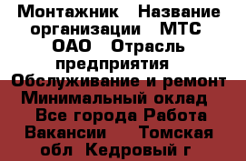 Монтажник › Название организации ­ МТС, ОАО › Отрасль предприятия ­ Обслуживание и ремонт › Минимальный оклад ­ 1 - Все города Работа » Вакансии   . Томская обл.,Кедровый г.